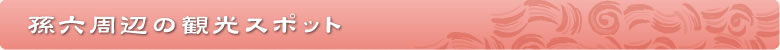 孫六周辺の観光スポット
